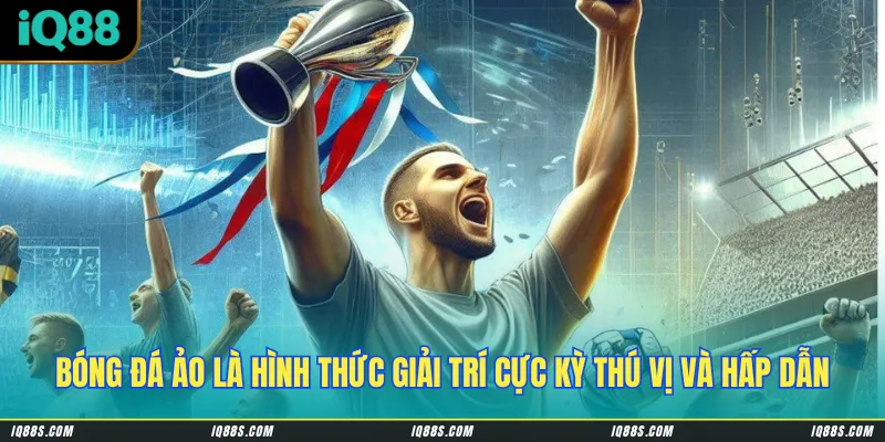 Bóng đá ảo là hình thức giải trí cực kỳ thú vị và hấp dẫn