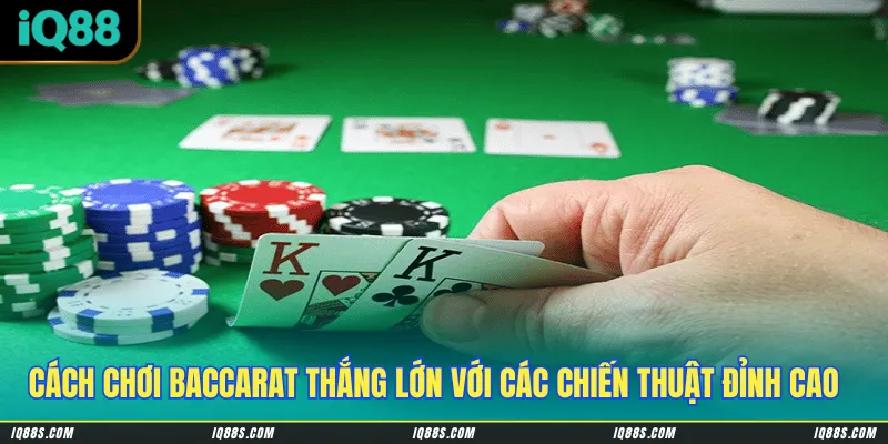Cách chơi Baccarat thắng lớn với các chiến thuật đặt cược đỉnh cao