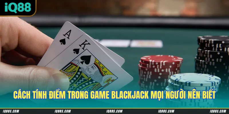 Cách tính điểm trong game Blackjack mọi người nên biết