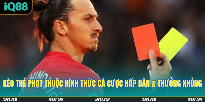 Kèo thẻ phạt thuộc hình thức cá cược hấp dẫn có tỷ lệ đổi thưởng khủng