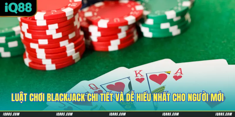 Luật chơi blackjack chi tiết và dễ hiểu nhất cho người mới