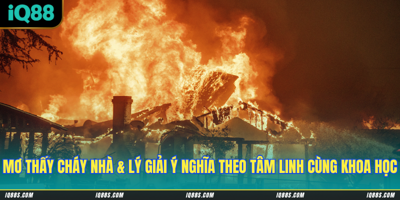 Mơ thấy cháy nhà & lý giải ý nghĩa theo tâm linh cùng khoa học