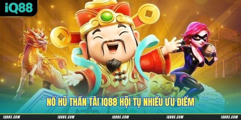 Nổ Hũ Thần Tài IQ88 hội tụ nhiều ưu điểm