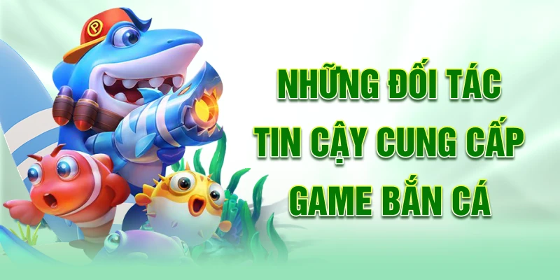 Nhung-doi-tac-tin-cay-cung-cap-game-ban-ca
