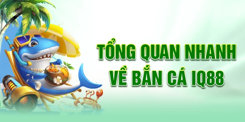 Tong-quan-nhanh-ve-ban-ca-iq88c