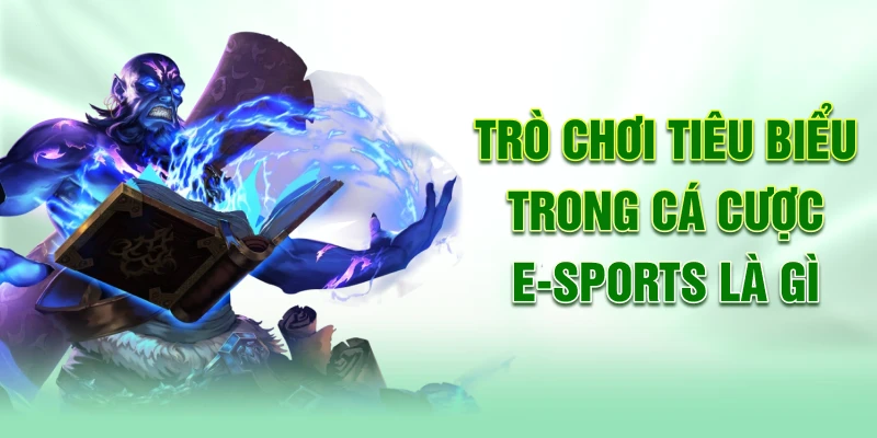 tro-choi-tieu-bieu-trong-ca-cuoc-e-sports-la-gi